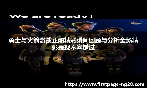 勇士与火箭激战正酣精彩瞬间回顾与分析全场精彩表现不容错过