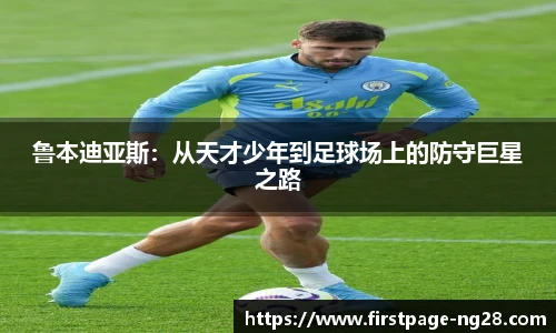 鲁本迪亚斯：从天才少年到足球场上的防守巨星之路