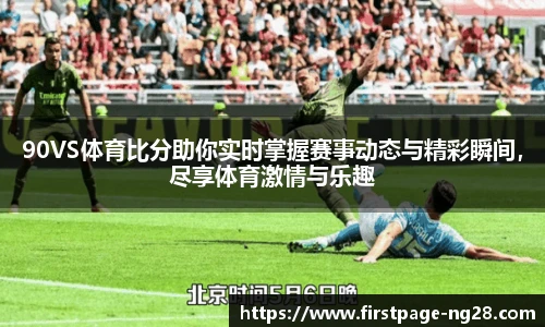 90VS体育比分助你实时掌握赛事动态与精彩瞬间，尽享体育激情与乐趣