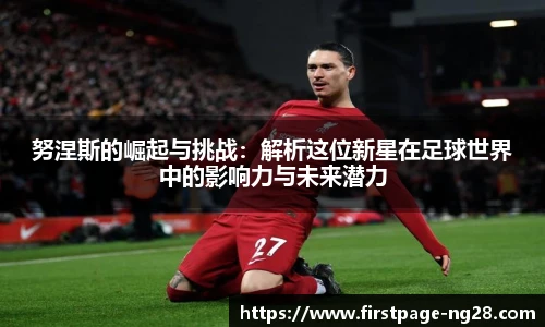 努涅斯的崛起与挑战：解析这位新星在足球世界中的影响力与未来潜力
