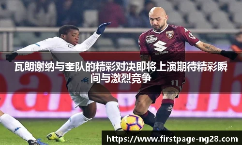 瓦朗谢纳与奎队的精彩对决即将上演期待精彩瞬间与激烈竞争